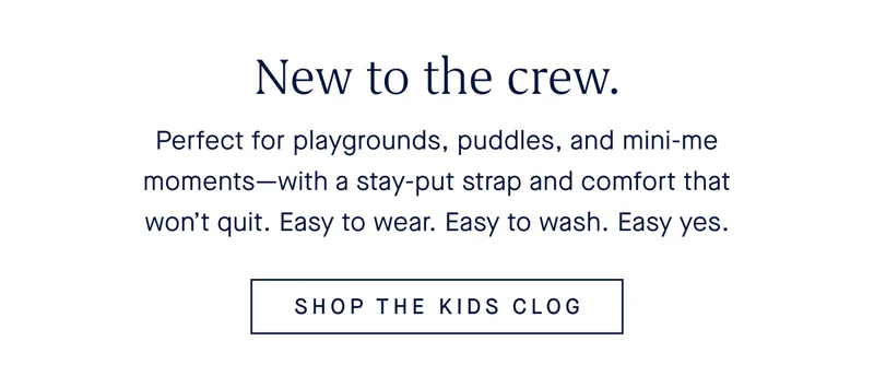 New to the crew. Perfect for playgrounds, puddles, and mini-me moments—with a stay-put strap and comfort that won’t quit. Easy to wear. Easy to wash. Easy yes. SHOP THE KIDS CLOG