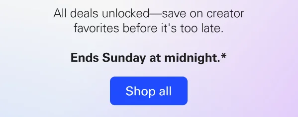 All deals unlocked—save on creator favorites before it's too late. Ends Sunday at midnight.* Shop all
