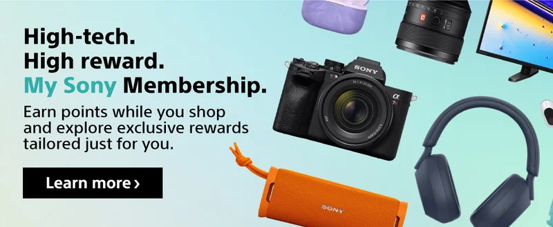 High-tech. High reward. My Sony Membership. | Earn points while you shop and explore exclusive rewards tailored just for you. | Learn more