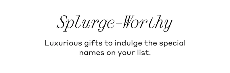 Splurge-Worthy Luxurious gifts to indulge the special names on your list.