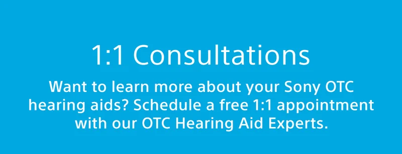1:1 Consultations | Want to learn more about your Sony OTC hearing aids? Schedule a free 1:1 appointment with our OTC Hearing Aid Experts.