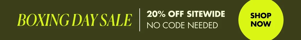 BOXING DAY SALE 20% OFF SITEWIDE NO CODE NEEDED. SHOP NOW