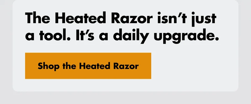 The Heated Razor isn't just a tool. It's a daily upgrade. Shop the Heated Razor.