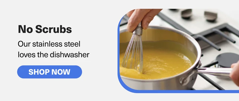No Scrubs - Our stainless steel  loves the dishwasher. SHOP NOW