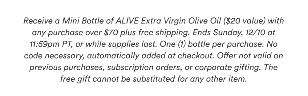Receive a Mini Bottle of ALIVE Extra Virgin Olive Oil ($20 value) with any purchase over $70 plus free shipping.