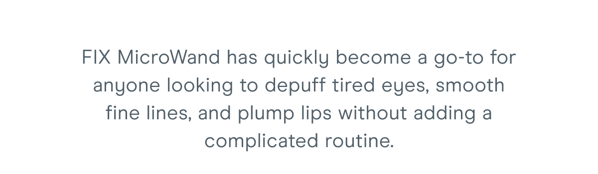 FIX MicroWand has quickly become a go-to for anyone looking to depuff tired eyes, smooth fine lines, and plump lips without adding a complicated routine.
