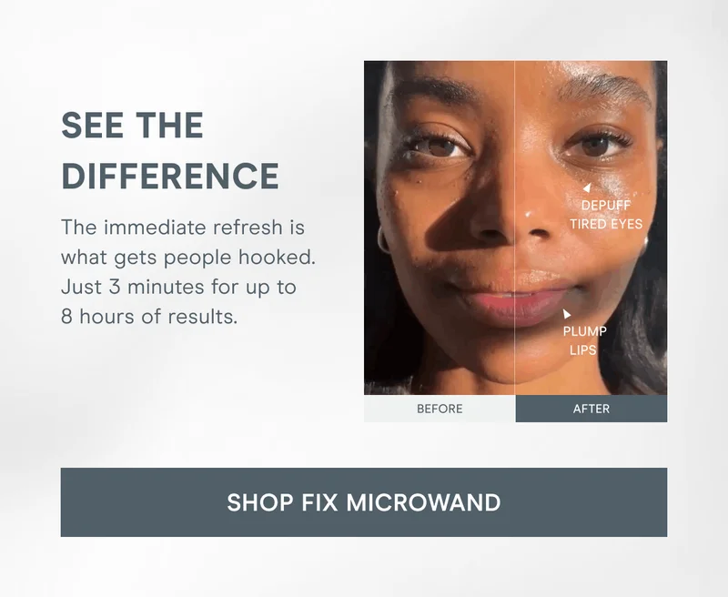 See the Difference - The immediate refresh is what gets people hooked. Just 3 minutes for up to 8 hours of results. Click here to shop FIX MicroWand!