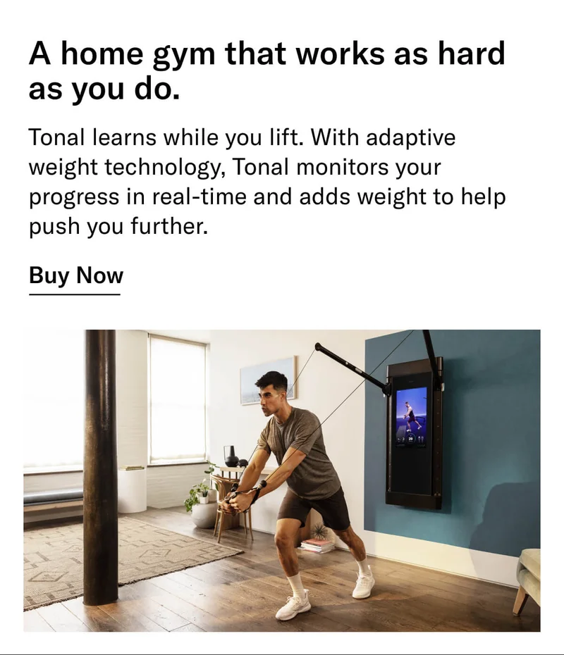 Headline: A home gym that works as hard as you do. Body: Tonal learns while you lift. With adaptive weight technology, Tonal monitors your progress in real-time and adds weight to help push you further. CTA: Buy now