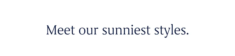 Meet our sunniest styles.
