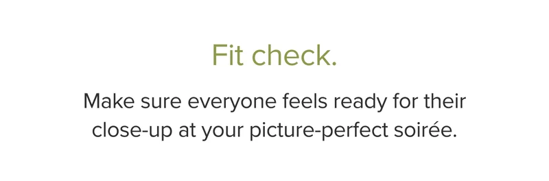 Fit check. Make sure everyone feels ready for their close-up at your picture-perfect soiree.