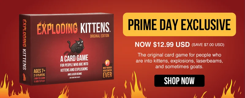 EXPLODING KITTENS | PRIME DAY EXCLUSIVE | NOW $12.99 USD ( SAVE $7.00 USD) | The original card game for people who are into kittens, explosions, laserbeams, and sometimes goats. | SHOP NOW