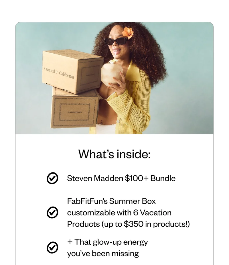 What's inside: Steve Madden $100+ Bundle | FabFitFun's Summer Box customizable with 6 Vacation Products (up to $350 in products!) | + That glow-up energy you've been missing