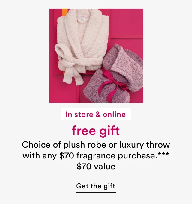 In store & online | Free gift | Choice of plush robe or luxury throw with any $70 fragrance purchase. | $70 value | Get the gift