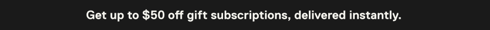 Get up to $50 off gift subscriptions, delivered instantly.