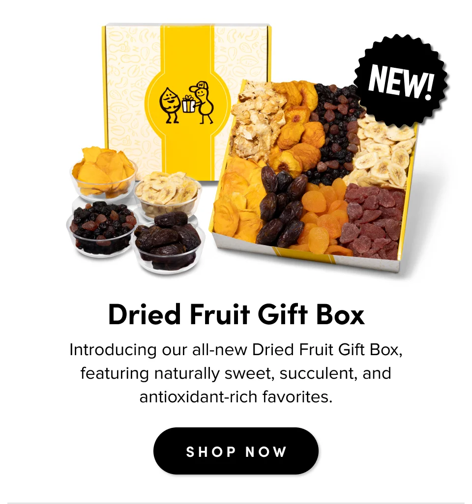 NEW; Dried Fruit Gift Box Introducing our all-new Dried Fruit Gift Box, featuring naturally sweet, succulent, and antioxidant-rich favorites. SHOP NOW