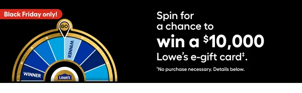 Spin for a chance to win a $10,000 Lowe's e-gift card‡.