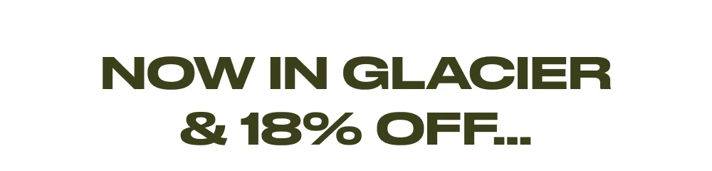 Now in Glacier & 18% Off...