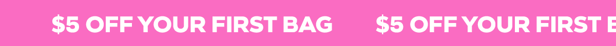 $5 OFF YOUR FIRST BAG