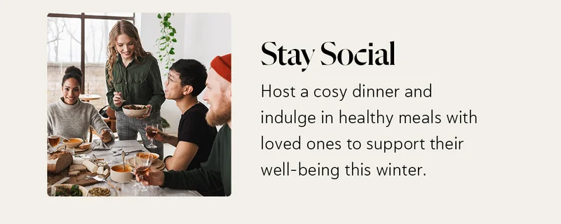 Stay Social: Host a cosy dinner and indulge in healthy meals with loved ones to support their well-being this winter.