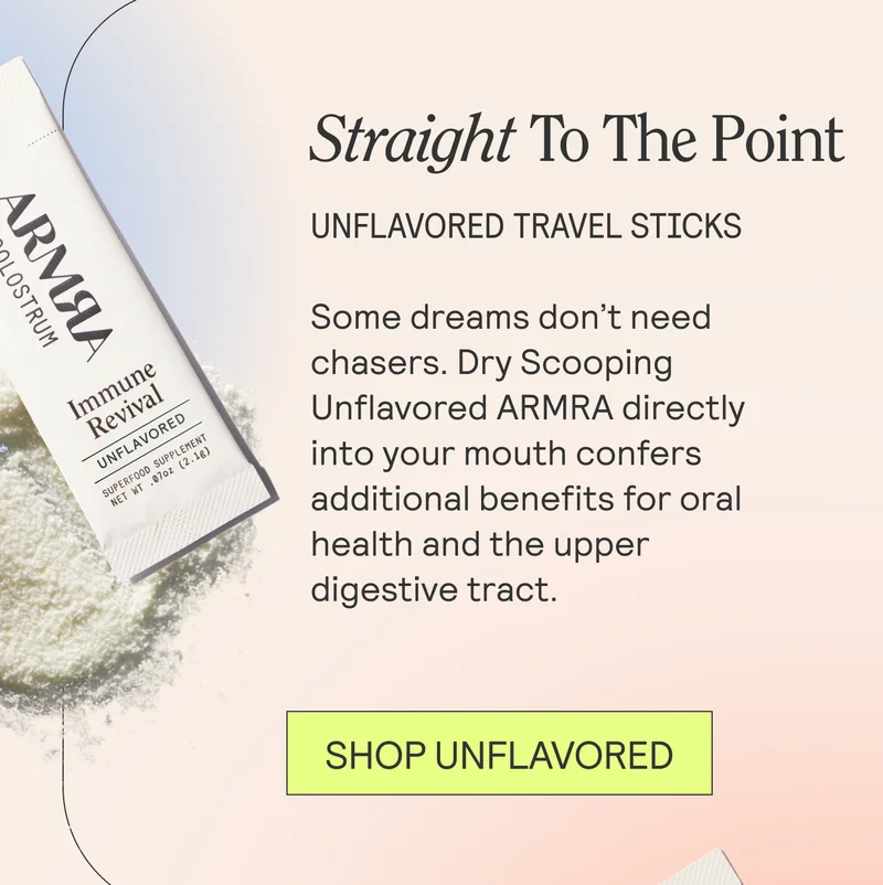 Straight To The Point. UNFLAVORED TRAVEL STICKS. Some dreams dont't need chasers. Dry scooping Unflavored ARRMA directly into your mouth confers additional benefit forr oral health and the upper digestive tract. SHOP UNFLAVORED