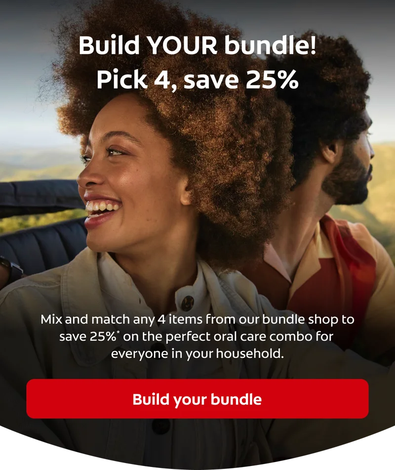 Build YOUR bundle! Pick 4, save 25% Mix and match any 4 items from our bundle shop to save 25%* on the perfect oral care combo for everyone in your household. Build your bundle