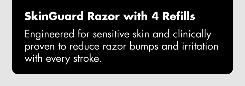 SkinGuard Razor with 4 Refills - Engineered for sensitive skin and clinically proven to reduce razor bumps and irritation with every stroke.