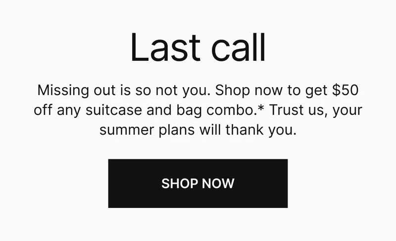 Missing out is so not you. Shop now to get $50 off any suitcase and bag combo.* Trust us, your summer plans will thank you.
