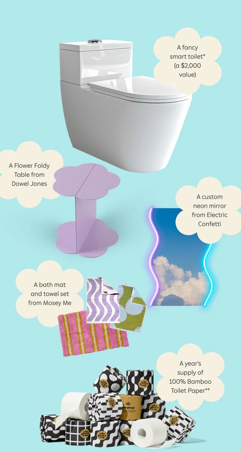 A fancy smart toilet* (a $2,000 value)  A Flower Foldy Table from Dowel Jones  A custom neon mirror from Electric Confetti  A bath mat and towel set from Mosey Me  A year’s supply of 100% Bamboo Toilet Paper**