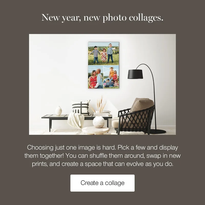 New year, new photo collages. Choosing just one image is hard. Pick a few and display them together! You can shuffle them around, swap in new prints, and create a space that can evolve as you do.