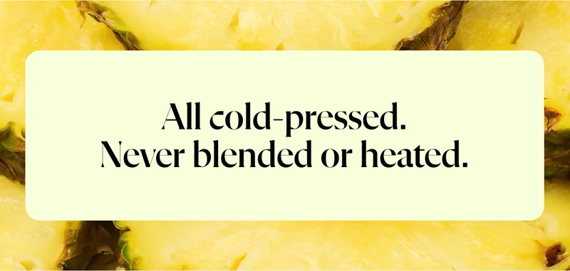 All cold-pressed. Never blended or heated.