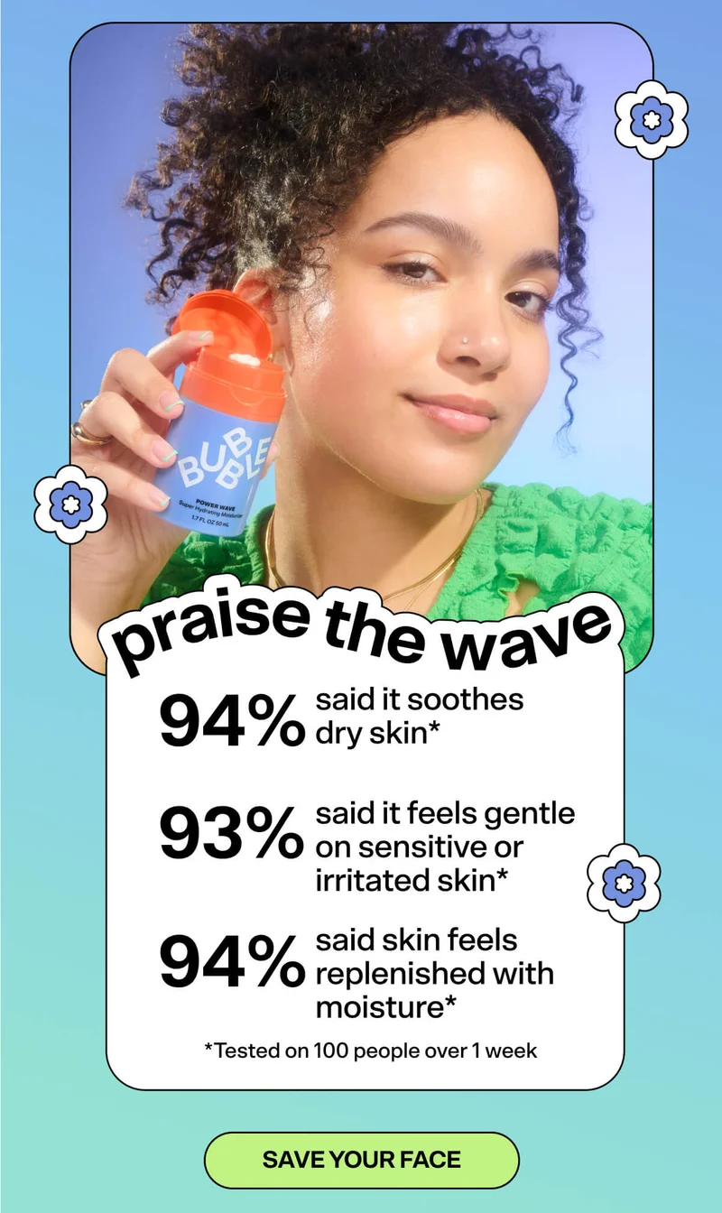 PRAISE THE WAVE 94% said it soothes dry skin 93% said it feels gentle on sensitive or irritated skin 94% said skin feels replenished with moisture Tested on 100 people over 1 week SAVE YOUR FACE