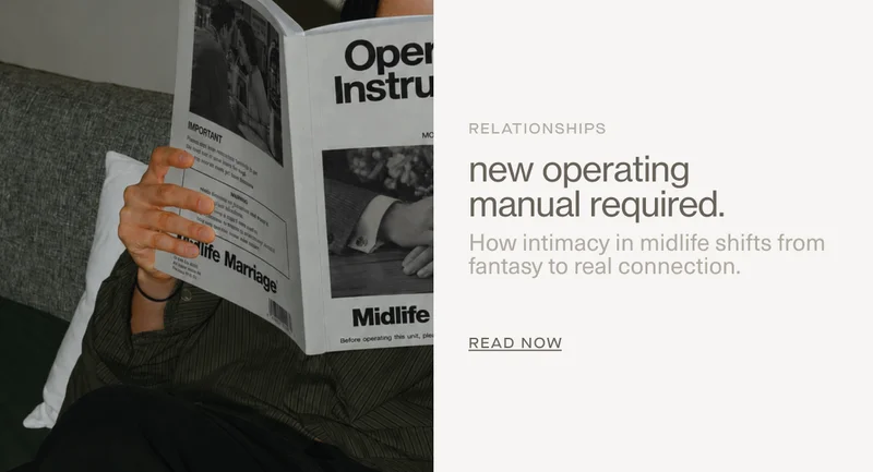 Relationships | new operating manual required. | How intimacy in midlife shifts from fantasy to real connection. | READ NOW