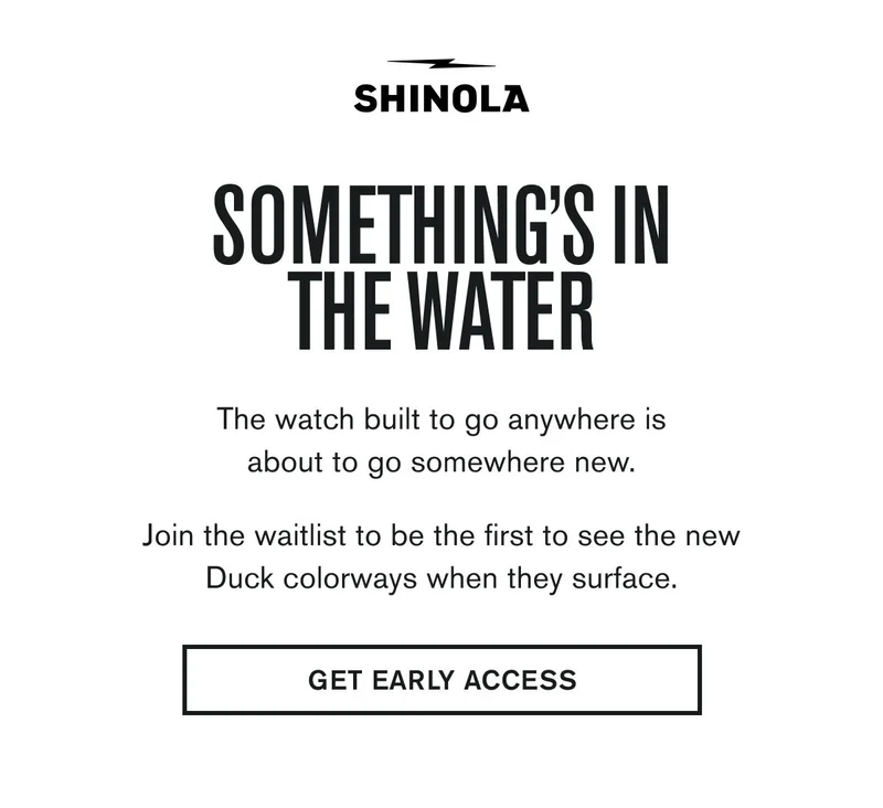 SOMETHING'S IN THE WATER | The watch built to go anywhere is about to go somewhere new.  Join the waitlist to be the first to see the new Duck colorways when they surface. | GET EARLY ACCESS