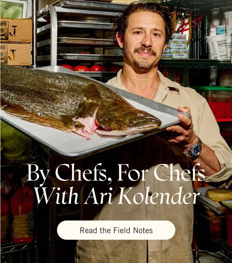 By Chefs, For Chefs ~ With Ari Kolender. Read the Field Notes.