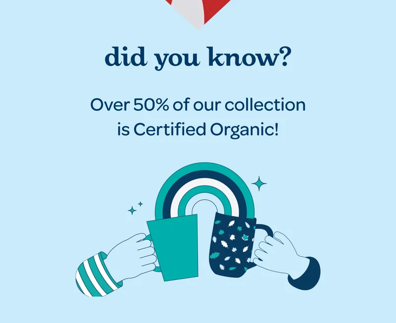 Did you know? - Over 50% of our collection is Certified Organic!