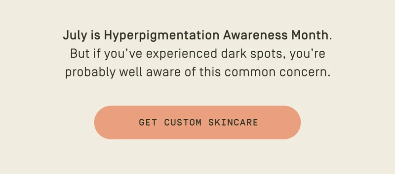 July is Hyperpigmentation Awareness Month | Get your custom skincare