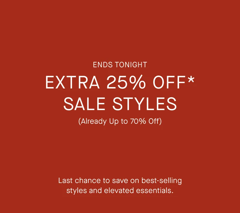 Ends Tonight | This Weekend Only | Extra 25% Off* Sale Styles | (Already Up to 70% Off) | Last chance to save on best-selling styles and elevated essentials.