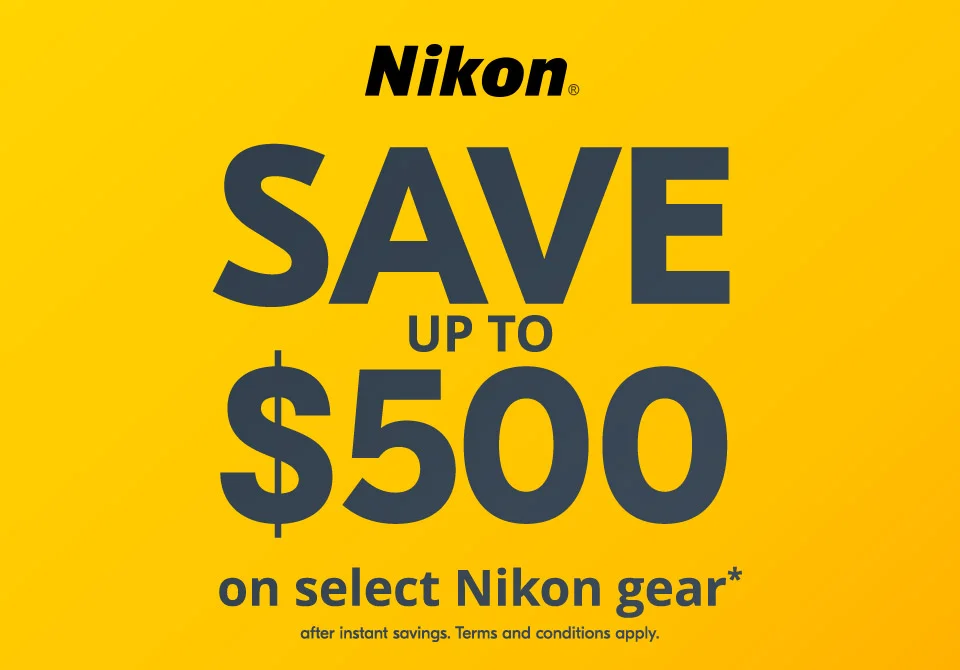 Nikon | Save up to $500 on select Nikon gear* after instant savings. Terms and conditions apply.