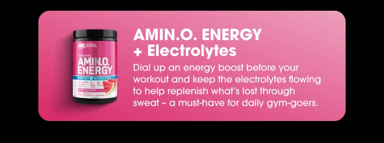 AMIN.O. ENERGY + Electrolytes Dial up on energy boost before your workout and keep the electrolytes flowing to help replenish what's lost through sweat - a must -have for daily gym-goers.