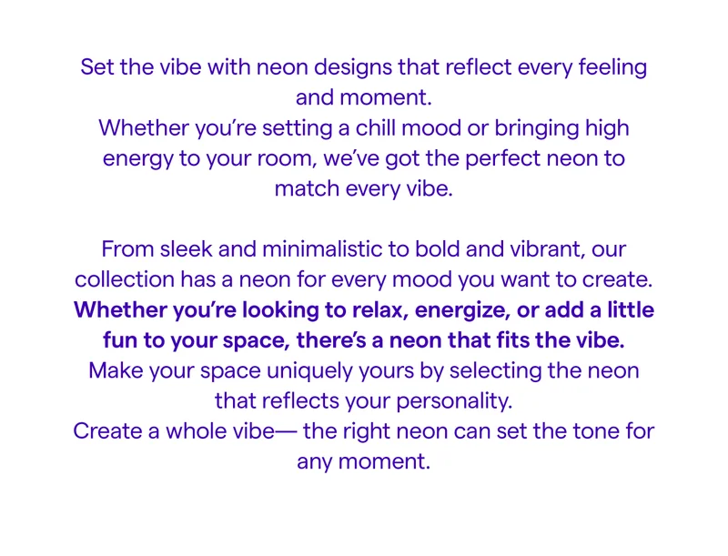 Set the vibe with neon designs that reflect every feeling and moment.