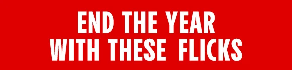 END THE YEAR WITH THESE FLICKS