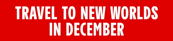 TRAVEL TO NEW WORLDS IN DECEMBER