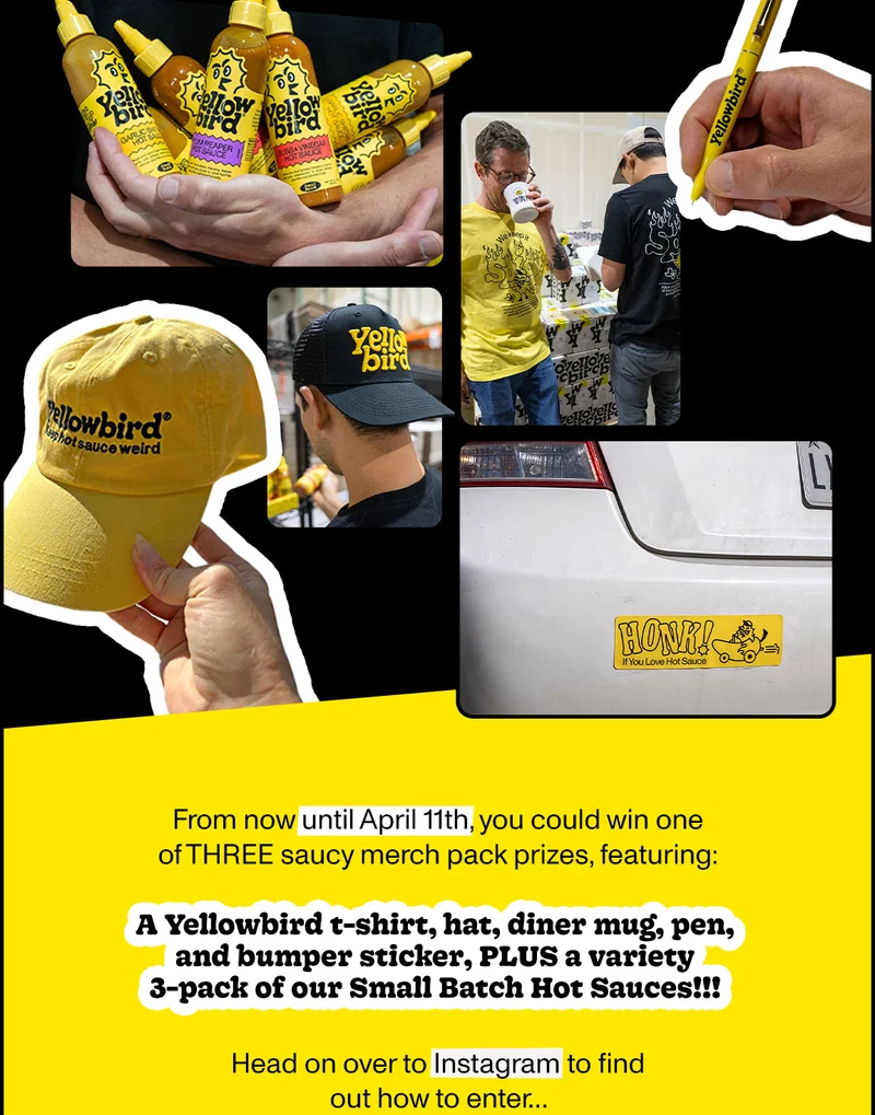 From now until April 11th, you could win one of three saucy merch pack prizes, featurinf: a yellowbird t-shirt, hat, diner myg, pen, and bumper sticker, plus a variety 3-pack of our small batch hot sauces!!! head on over to instagram to find out how to enter...