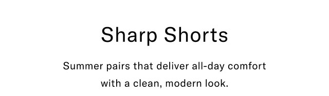 Sharp shorts                                            Summer pairs that delifer all-day comfort with a clean, modern look.