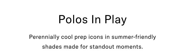 Polos in play                                            Perennially coo prep icons in summer-friendly shades made for standout moments.