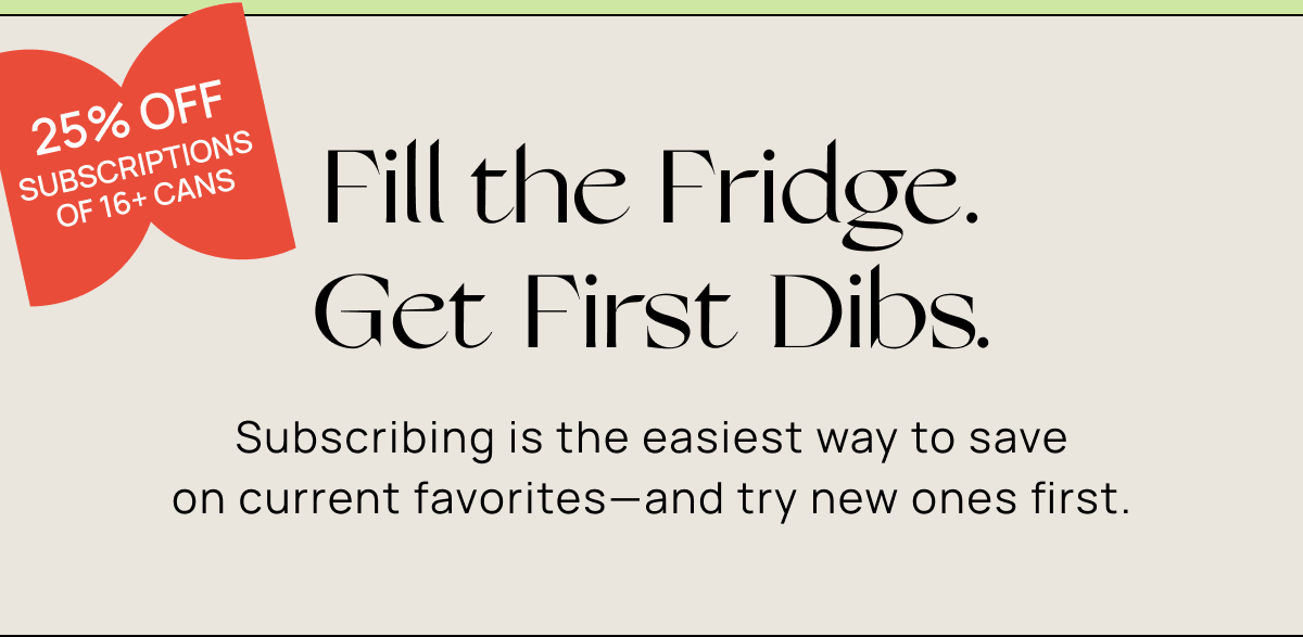 Fill the Fridge. Get First Dibs. | Subscribing is the easiest way to save on current&nbsp;favorites—and try new ones first.