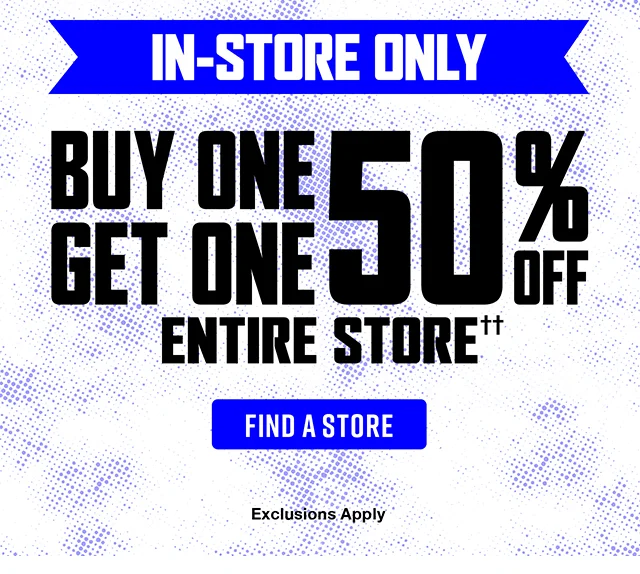 In-Store Only. Buy One, Get One 50 Percent Off Entire Store. Exclusions Apply. Find a Store