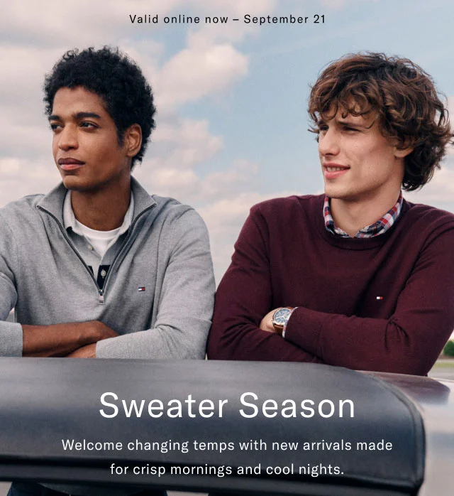 Valid online now - September 21                                                                                        Sweater season                                            Welcome changing temps with new arrivals made for crisp mornings and cool nights.