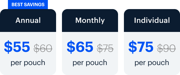 BEST SAVINGS | Annual $55 $60 per pouch Monthly | $65 $75 per pouch | Individual $75 $90 per pouch