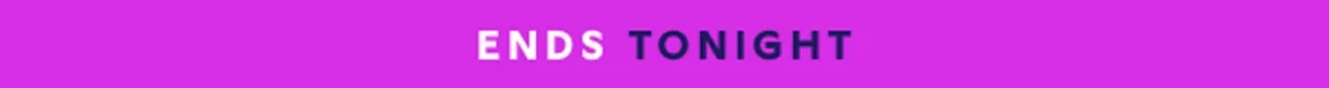 ENDS TONIGHT